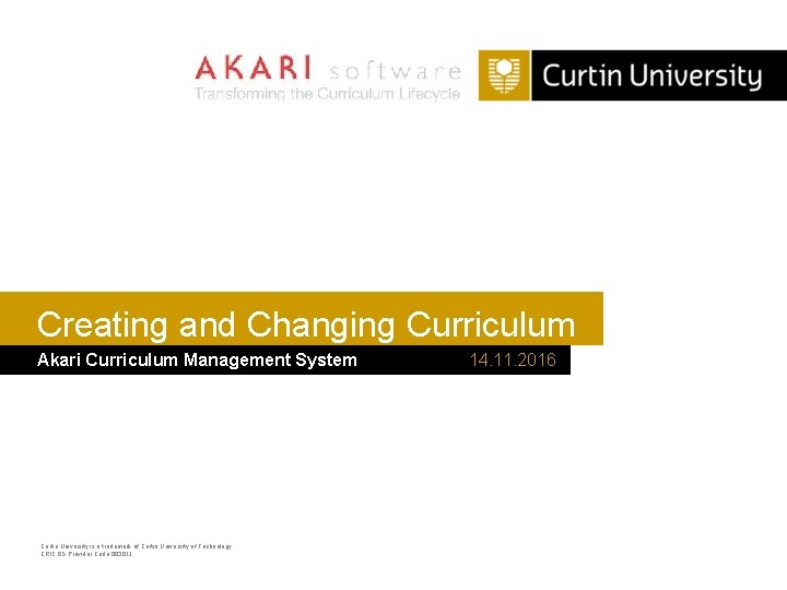 Creating and Changing Curriculum Akari Curriculum Management System Curtin University is a trademark of