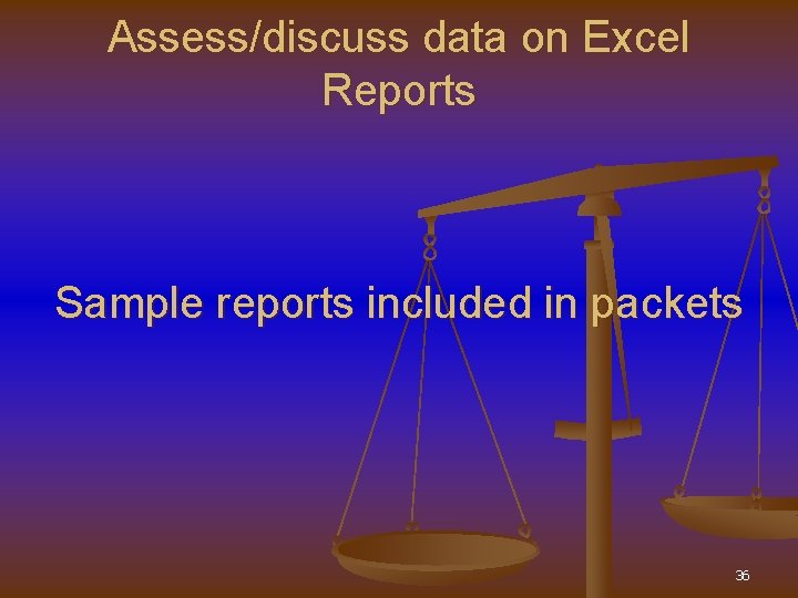 Assess/discuss data on Excel Reports Sample reports included in packets 36 