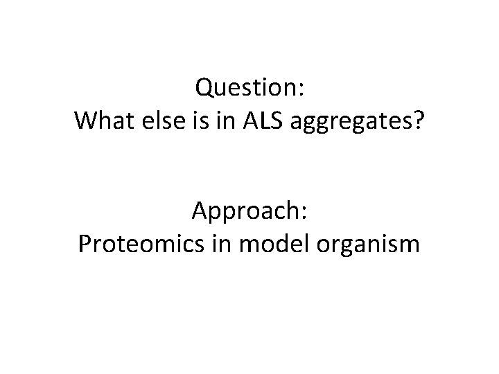 Question: What else is in ALS aggregates? Approach: Proteomics in model organism 