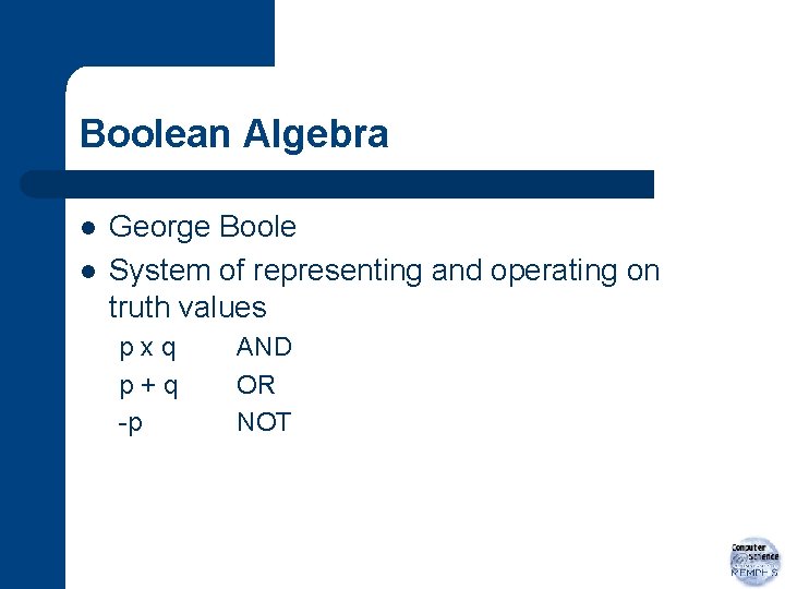 Boolean Algebra l l George Boole System of representing and operating on truth values