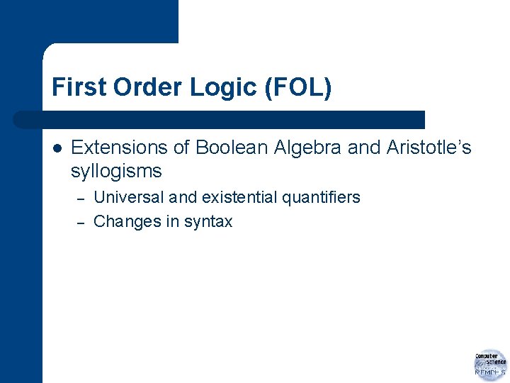 First Order Logic (FOL) l Extensions of Boolean Algebra and Aristotle’s syllogisms – –