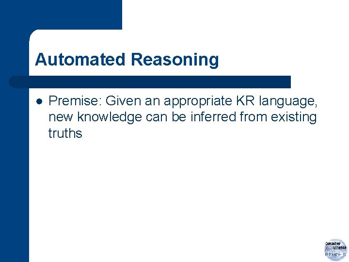 Automated Reasoning l Premise: Given an appropriate KR language, new knowledge can be inferred