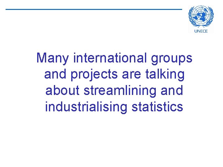 Many international groups and projects are talking about streamlining and industrialising statistics 