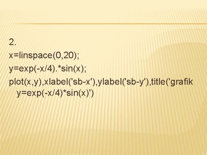 2. x=linspace(0, 20); y=exp(-x/4). *sin(x); plot(x, y), xlabel('sb-x'), ylabel('sb-y'), title('grafik y=exp(-x/4)*sin(x)') 