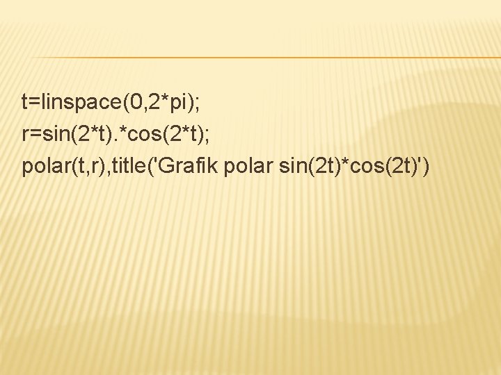 t=linspace(0, 2*pi); r=sin(2*t). *cos(2*t); polar(t, r), title('Grafik polar sin(2 t)*cos(2 t)') 