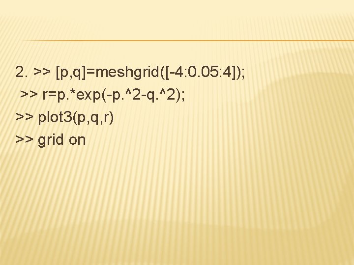 2. >> [p, q]=meshgrid([-4: 0. 05: 4]); >> r=p. *exp(-p. ^2 -q. ^2); >>