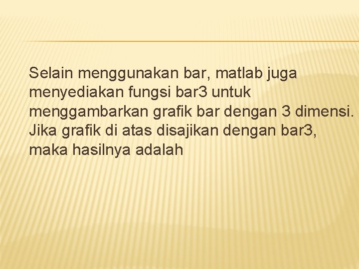 Selain menggunakan bar, matlab juga menyediakan fungsi bar 3 untuk menggambarkan grafik bar dengan