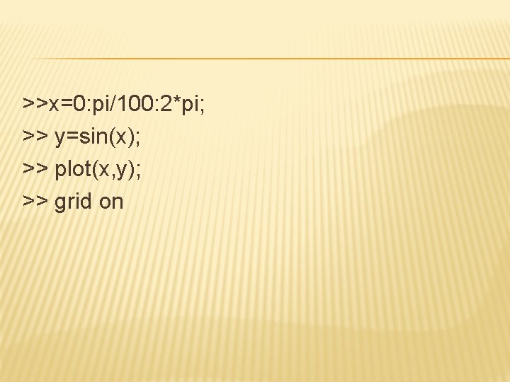 >>x=0: pi/100: 2*pi; >> y=sin(x); >> plot(x, y); >> grid on 