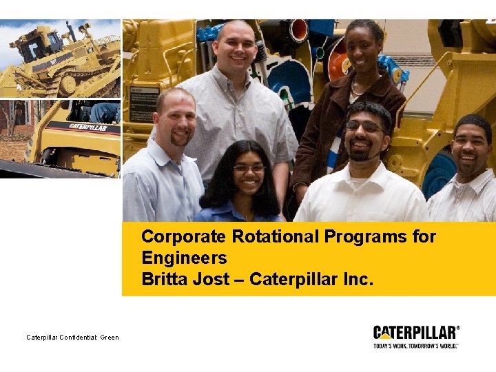 Corporate Rotational Programs for Engineers Britta Jost – Caterpillar Inc. Caterpillar Confidential: Green 