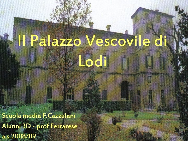 Il Palazzo Vescovile di Lodi Scuola media F. Cazzulani Alunni 3 D - prof Il Palazzo Vescovile di Lodi Scuola media F. Cazzulani Alunni 3 D - prof
