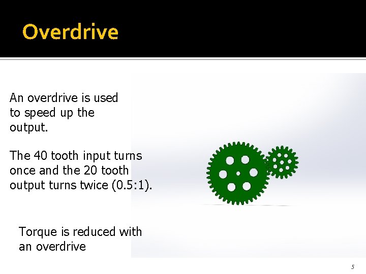 Overdrive An overdrive is used to speed up the output. The 40 tooth input