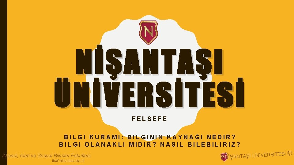 NİŞANTAŞI ÜNİVERSİTESİ FELSEFE BILGI KURAMI: BILGININ KAYNAĞI NEDIR? BILGI OLANAKLI MIDIR? NASIL BILEBILIRIZ? İktisadi,