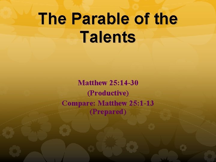 The Parable of the Talents Matthew 25: 14 -30 (Productive) Compare: Matthew 25: 1