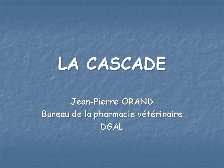LA CASCADE Jean-Pierre ORAND Bureau de la pharmacie vétérinaire DGAL 