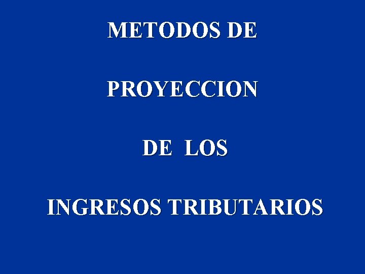 METODOS DE PROYECCION DE LOS INGRESOS TRIBUTARIOS 