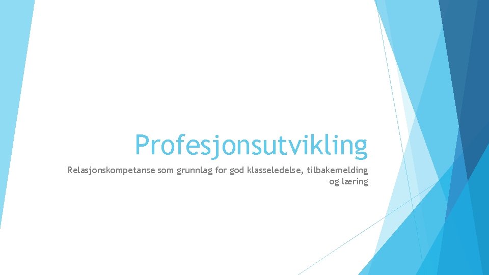 Profesjonsutvikling Relasjonskompetanse som grunnlag for god klasseledelse, tilbakemelding og læring 