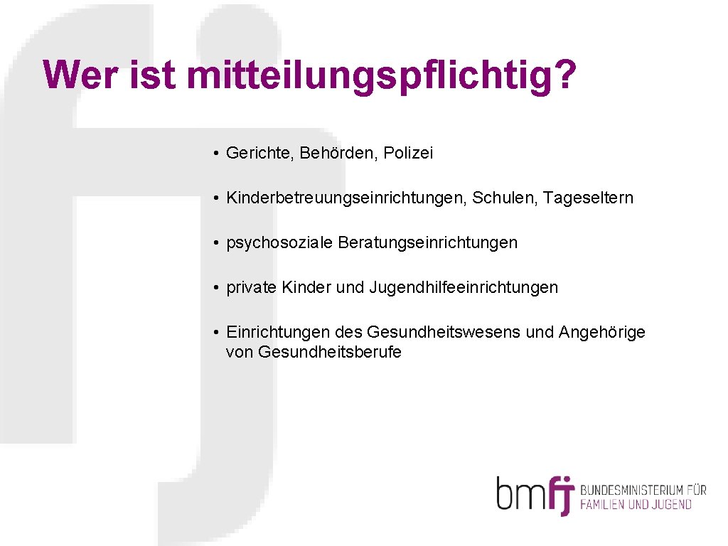 Wer ist mitteilungspflichtig? • Gerichte, Behörden, Polizei • Kinderbetreuungseinrichtungen, Schulen, Tageseltern • psychosoziale Beratungseinrichtungen