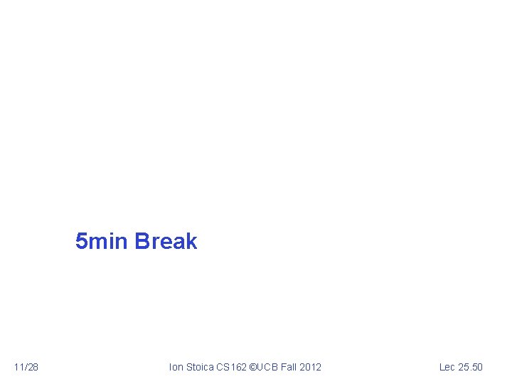 5 min Break 11/28 Ion Stoica CS 162 ©UCB Fall 2012 Lec 25. 50