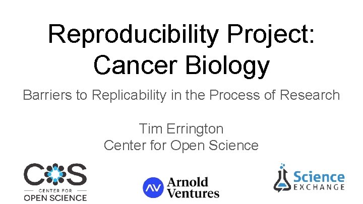 Reproducibility Project: Cancer Biology Barriers to Replicability in the Process of Research Tim Errington