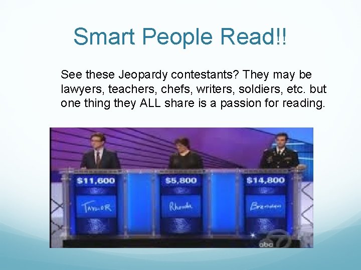 Smart People Read!! See these Jeopardy contestants? They may be lawyers, teachers, chefs, writers,