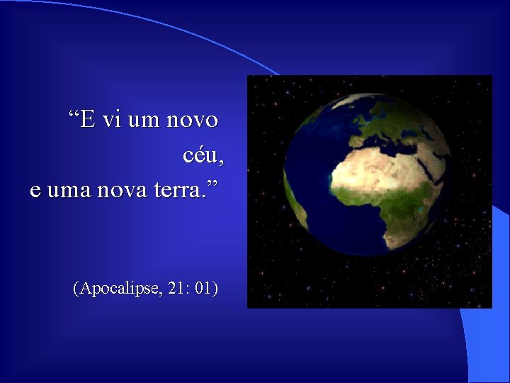 “E vi um novo céu, e uma nova terra. ” (Apocalipse, 21: 01) 