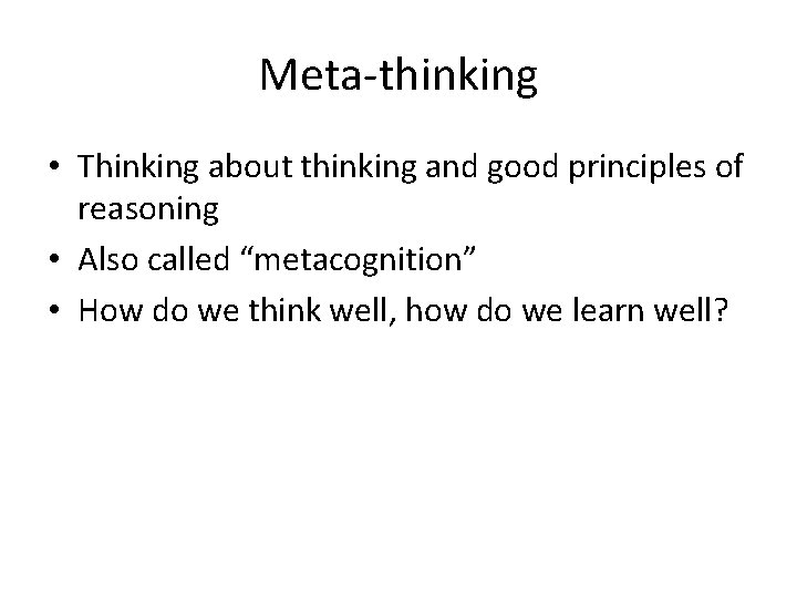 Meta-thinking • Thinking about thinking and good principles of reasoning • Also called “metacognition”
