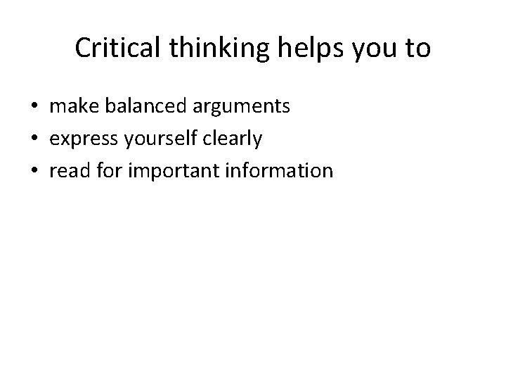 Critical thinking helps you to • make balanced arguments • express yourself clearly •