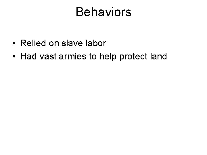 Behaviors • Relied on slave labor • Had vast armies to help protect land
