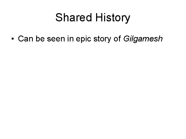 Shared History • Can be seen in epic story of Gilgamesh 