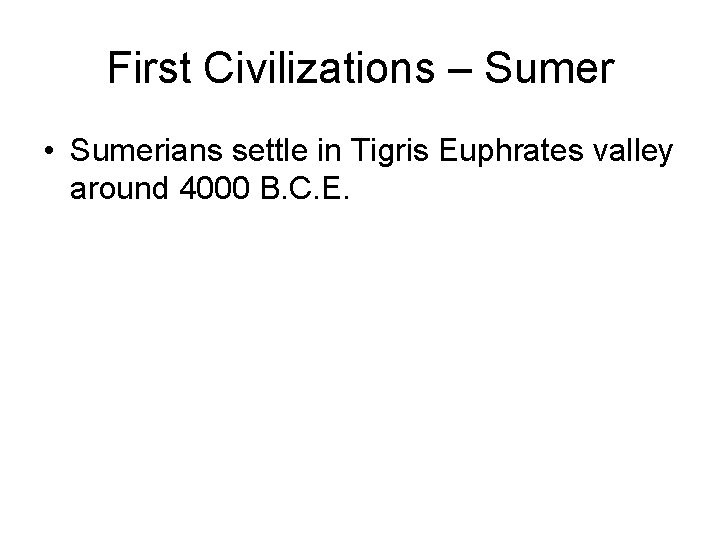 First Civilizations – Sumer • Sumerians settle in Tigris Euphrates valley around 4000 B.