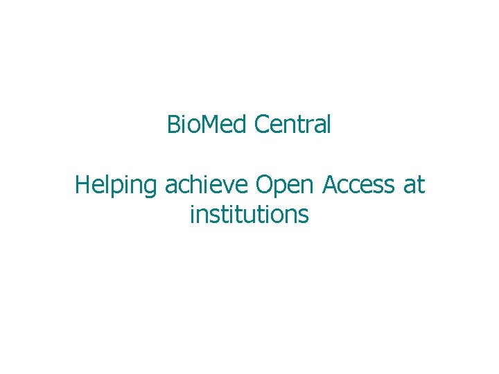 Bio. Med Central Helping achieve Open Access at institutions 