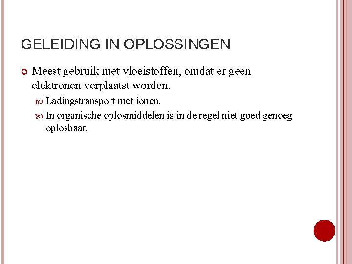 GELEIDING IN OPLOSSINGEN Meest gebruik met vloeistoffen, omdat er geen elektronen verplaatst worden. Ladingstransport