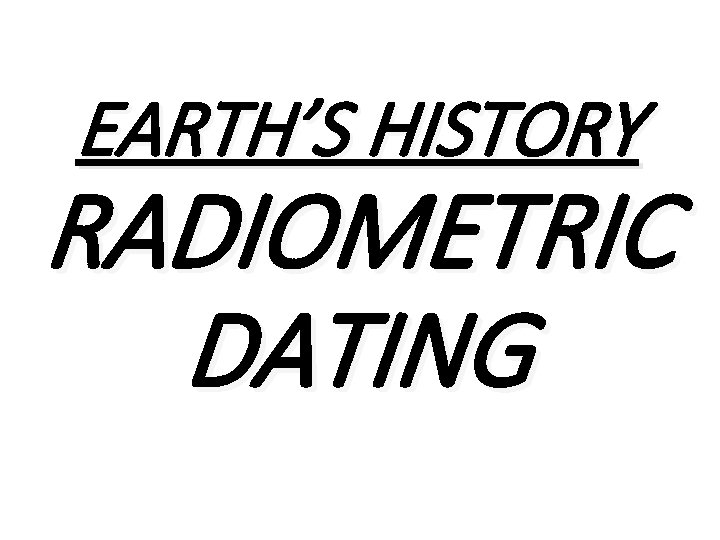 EARTH’S HISTORY RADIOMETRIC DATING 