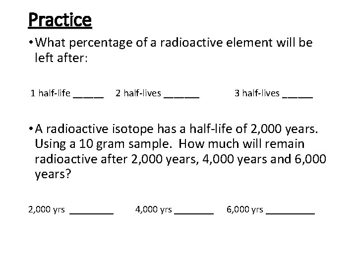 Practice • What percentage of a radioactive element will be left after: 1 half-life