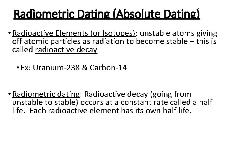 Radiometric Dating (Absolute Dating) • Radioactive Elements (or Isotopes): unstable atoms giving off atomic