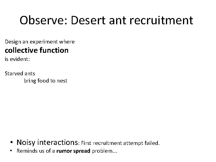 Observe: Desert ant recruitment Design an experiment where collective function is evident: Starved ants