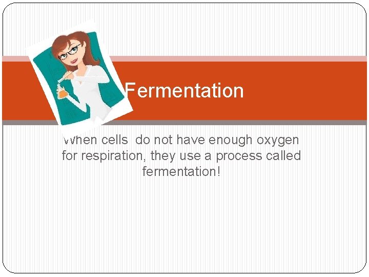 Fermentation When cells do not have enough oxygen for respiration, they use a process