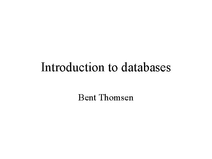 Introduction to databases Bent Thomsen 