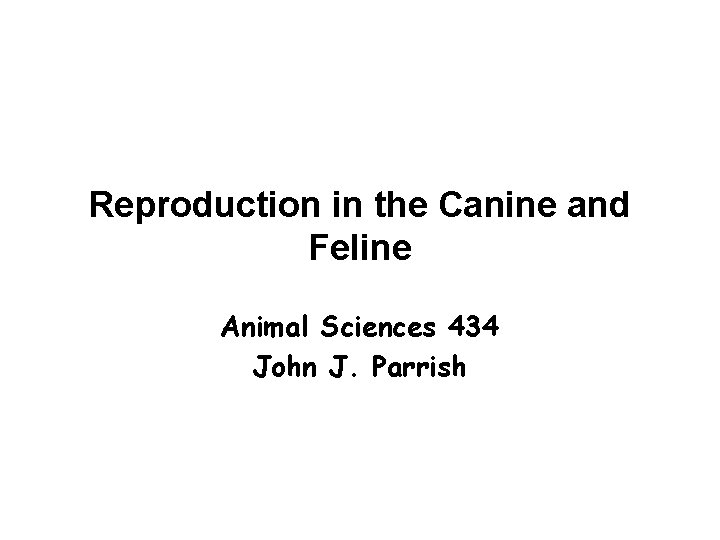 Reproduction in the Canine and Feline Animal Sciences 434 John J. Parrish Reproduction in the Canine and Feline Animal Sciences 434 John J. Parrish