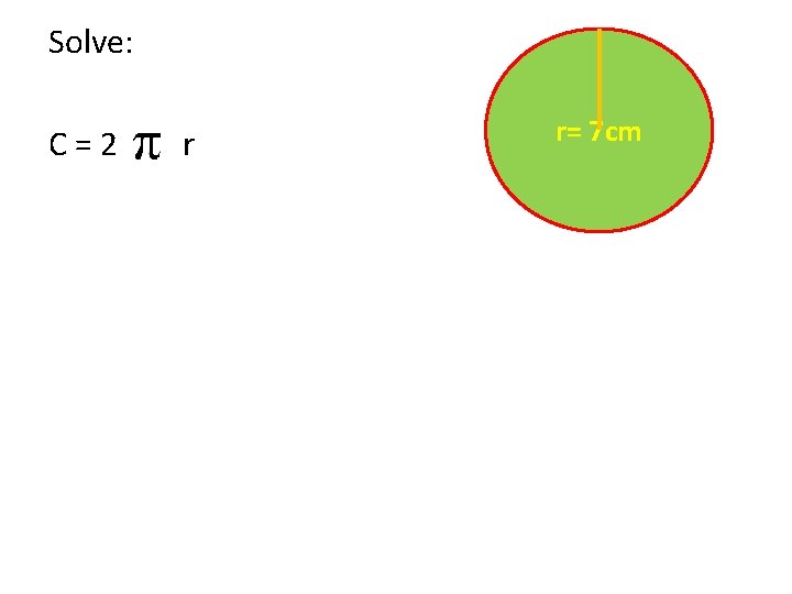 Solve: C=2 r r= 7 cm 
