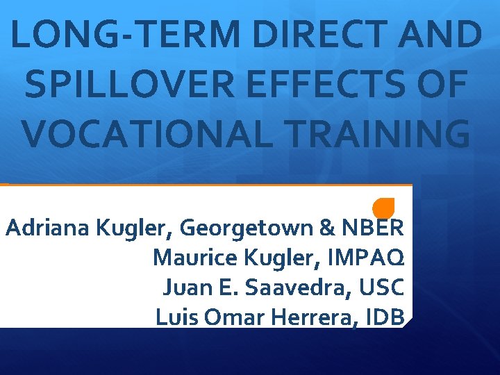 LONG-TERM DIRECT AND SPILLOVER EFFECTS OF VOCATIONAL TRAINING Adriana Kugler, Georgetown & NBER Maurice