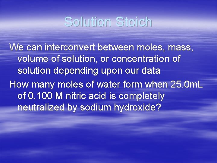 Solution Stoich We can interconvert between moles, mass, volume of solution, or concentration of