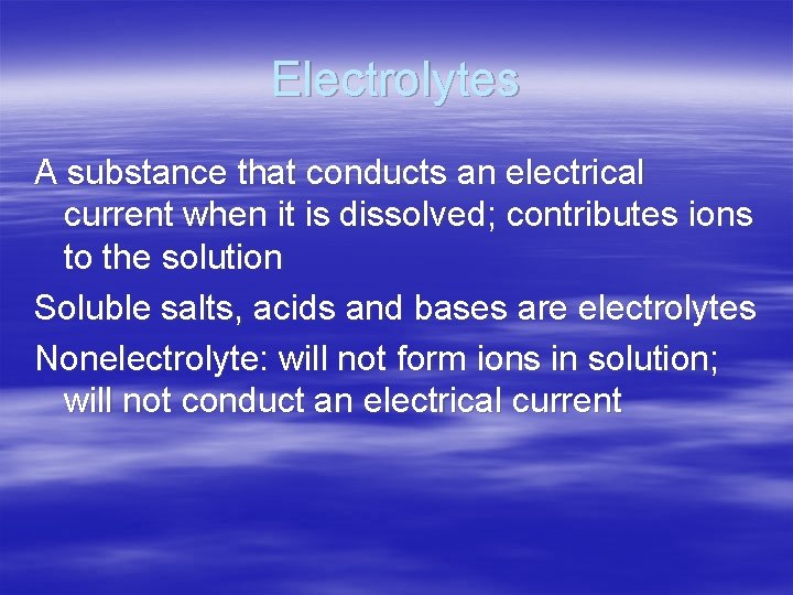 Electrolytes A substance that conducts an electrical current when it is dissolved; contributes ions