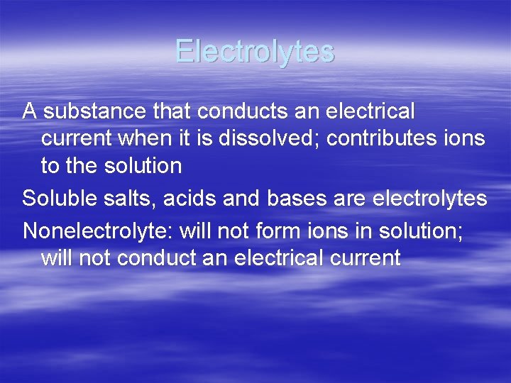 Electrolytes A substance that conducts an electrical current when it is dissolved; contributes ions