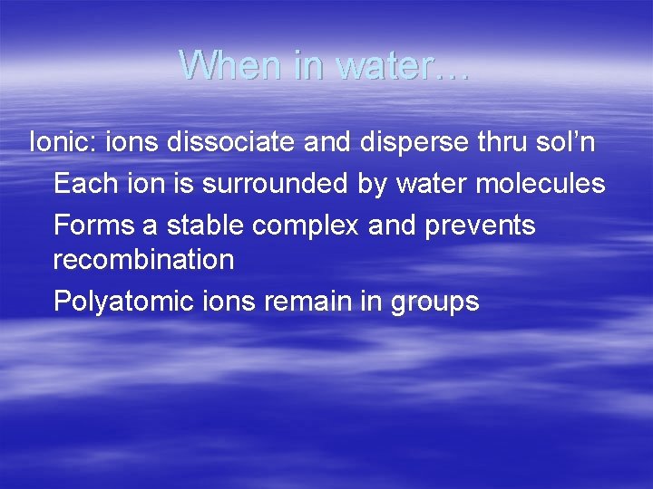 When in water… Ionic: ions dissociate and disperse thru sol’n Each ion is surrounded