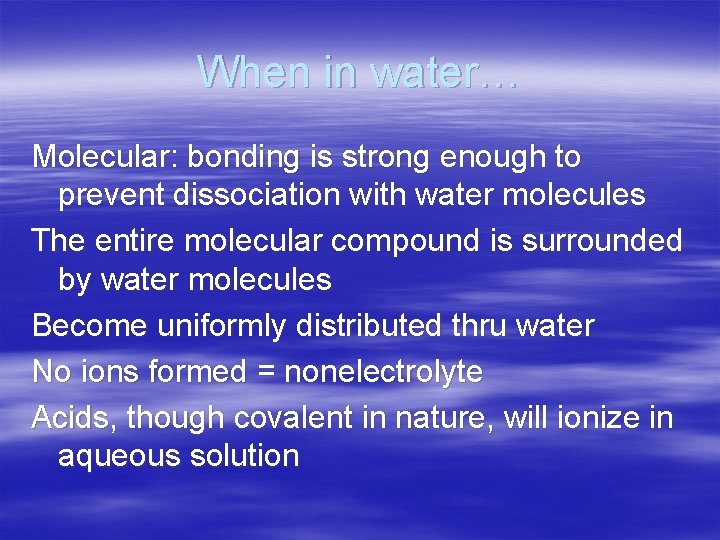 When in water… Molecular: bonding is strong enough to prevent dissociation with water molecules