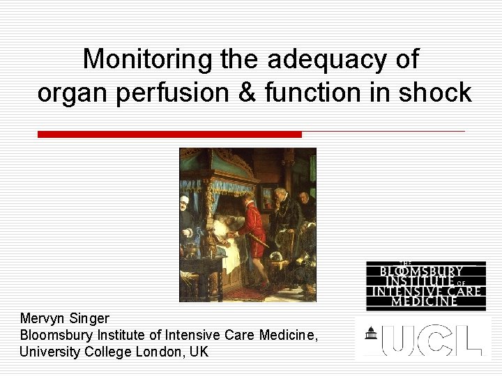 Monitoring the adequacy of organ perfusion & function in shock Mervyn Singer Bloomsbury Institute Monitoring the adequacy of organ perfusion & function in shock Mervyn Singer Bloomsbury Institute