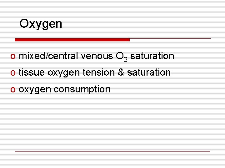 Oxygen o mixed/central venous O 2 saturation o tissue oxygen tension & saturation o Oxygen o mixed/central venous O 2 saturation o tissue oxygen tension & saturation o