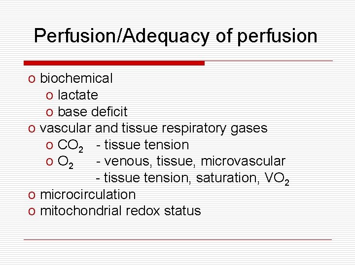 Perfusion/Adequacy of perfusion o biochemical o lactate o base deficit o vascular and tissue Perfusion/Adequacy of perfusion o biochemical o lactate o base deficit o vascular and tissue