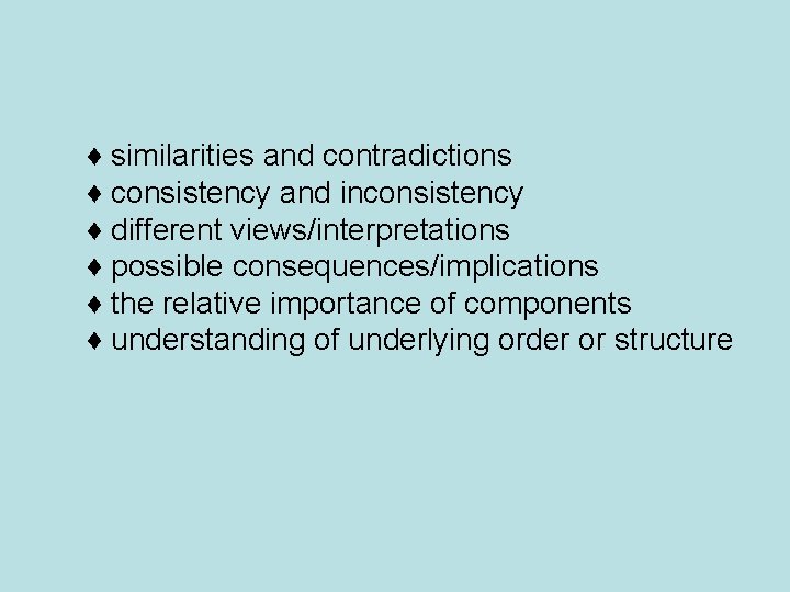 ♦ similarities and contradictions ♦ consistency and inconsistency ♦ different views/interpretations ♦ possible consequences/implications